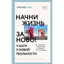 Книга издательства АСТ. Начни жизнь заново! 4 шага к новой реальности 9785171501303 (Свияш Александр Григорьевич)