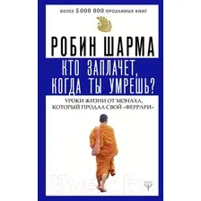 Нехудожественная книга АСТ Кто заплачет, когда ты умрешь? Уроки жизни (Шарма Р.)