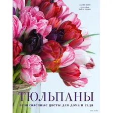 Тюльпаны. Великолепные цветы для дома и сада