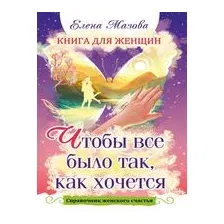 Книга для женщин. Чтобы все было так, как хочется. Справочник женского счастья