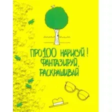 Книга издательства АСТ. Про100 нарисуй! Фантазируй, раскрашивай