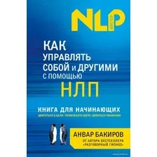 Книга издательства Эксмо. Как управлять собой и другими с помощью НЛП. Книга для начинающих (Бакиров Анвар Камилевич)