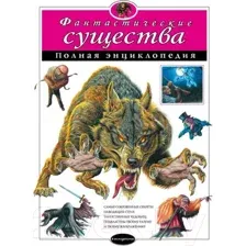 Фантастические существа. Полная энциклопедия