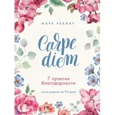 Нехудожественная книга Бомбора Carpe diem. 7 практик благодарности. Книга-дневник на 90 дней (Реклау Марк)