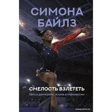 Книга издательства АСТ. Симона Байлз. Смелость взлететь. Тело в движении, жизнь в равновесии (Байлз Симона)
