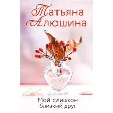 Художественная книга Эксмо Мой слишком близкий друг (Алюшина Т.А.)