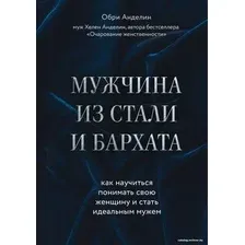 Книга издательства Эксмо. Мужчина из стали и бархата. Как научиться понимать свою женщину и стать идеальным мужем (Обри Анделин)