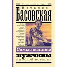 Книга АСТ Самые великие мужчины мировой истории, мягкая обложка  (Басовская Наталия)