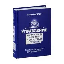 Управление в актуальных вопросах и доступных ответах: практическое пособие для руководителя