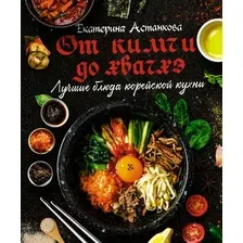  АСТ. Лучшие блюда корейской кухни. От кимчи до хвачхэ (Астанкова Екатерина Владимировна)