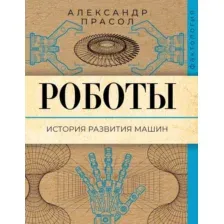 Нехудожественная книга АСТ Роботы. История развития машин, мягкая обложка (Прасол Александр)