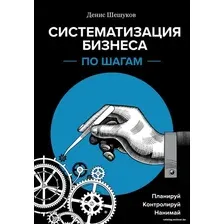 Книга издательства Эксмо. Систематизация бизнеса по шагам. Планируй, контролируй, нанимай (Шешуков Денис Анатольевич)