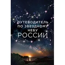 Книга издательства Эксмо. Путеводитель по звездному небу России (Позднякова Ирина Юрьевна/Катникова Ирина Сергеевна)