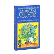Удивительные рецепты здоровья и счастья от Андреаса Морица