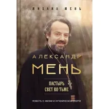 Художественная книга Эксмо Александр Мень: Пастырь. Свет во тьме, твердая обложка (Мень Михаил)