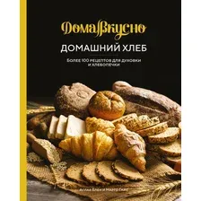 Домашний хлеб: более 100 рецептов для духовки и хлебопечки
