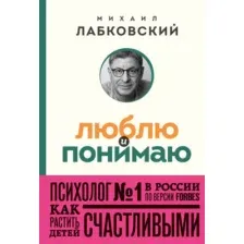 Книга издательства Эксмо. Люблю и понимаю. Как растить детей счастливыми (Лабковский М.)