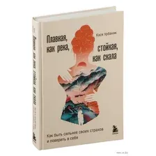 Плавная, как река, стойкая, как скала. Как быть сильнее своих страхов и поверить в себя