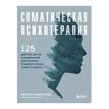 Соматическая психотерапия. 125 рабочих листов и упражнений для лечения психологических травм и стресса