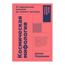 Космическая мифология. От марсианских атлантов до лунного заговора