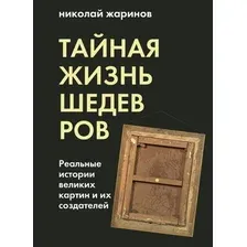 Книга издательства Эксмо. Тайная жизнь шедевров: реальные истории картин и их создателей (Жаринов Николай Евгеньевич)
