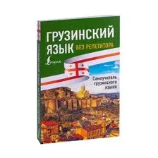 Грузинский язык без репетитора. Самоучитель грузинского языка