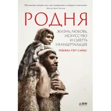 Книга издательства Альпина Диджитал. Родня: жизнь, любовь, искусство и смерть неандертальцев (Рэгг С.Р.)