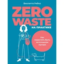 Нехудожественная книга Альпина Zero Waste на практике. Как перестать быть источником мусора (Рябко В.)