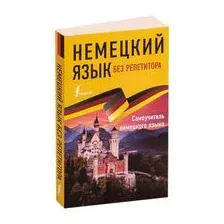 Немецкий язык без репетитора. Самоучитель немецкого языка