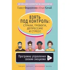  АСТ. Взять под контроль: страхи, тревоги, депрессию и стресс. Программа управления своими эмоциями (Федоренко Павел Алексеевич)