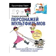 Учимся рисовать персонажей мультфильмов. Полное руководство по созданию незабываемых героев