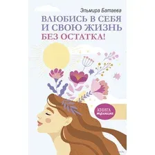 Нехудожественная книга АСТ Влюбись в себя и свою жизнь без остатка! (Батаева Э.Х.)