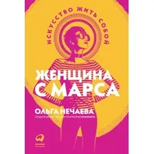 Нехудожественная книга Альпина Женщина с Марса: Искусство жить собой (Нечаева О.)