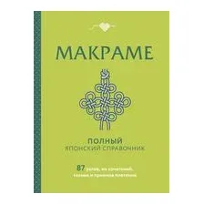 МАКРАМЕ. Полный японский справочник. 87 узлов, их сочетаний, техник и приемов плетения