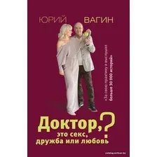  АСТ. Доктор, это секс, дружба или любовь? Секреты счастливой личной жизни от психотерапевта (Вагин Юрий Робертович)