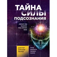 Книга издательства Эксмо. Тайна силы подсознания. Измените свое мышление, чтобы изменить жизнь (Мерфи Джозеф)