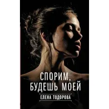 Книга издательства АСТ. Спорим, будешь моей (Тодорова Е.Л.)