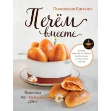 Книга АСТ Выпечка на каждый день. Печем вместе (Полевская Евгения 9785171778491)
