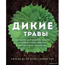 Книга издательства Эксмо. Дикие травы: как найти целебные продукты и создать собственные натуральные лекарства (Розали де ла Форе/Эмили Хан)