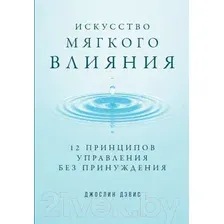Книга издательства Альпина Диджитал. Искусство мягкого влияния: 12 принципов управления (Дэвис Ж.,Дэвис Д.)