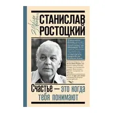  АСТ. Станислав Ростоцкий. Счастье – это когда тебя понимают (Ростоцкий Станислав)