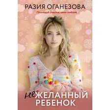 Художественная книга АСТ Нежеланный ребенок, мягкая обложка (Оганезова Разия)