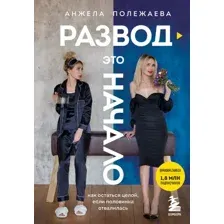 Книга издательства Эксмо. Развод - это начало. Как остаться целой, если половинка отвалилась (Анжела Полежаева)