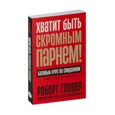 Хватит быть скромным парнем! Базовый курс по свиданиям