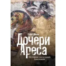 Книга Альпина Дочери Ареса. История античных амазонок (Ивик Олег 9785916719932)