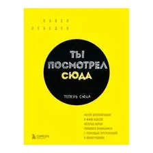 Ты посмотрел сюда. Теперь сюда. Магия визуализации и 440 кейсов, которые научат управлять вниманием с помощью презентаций и инфографики