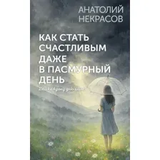Нехудожественная книга АСТ Как стать счастливым даже в пасмурный день, мягкая обложка (Некрасов Анатолий)