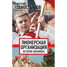 Нехудожественная книга Родина Пионерская организация. История феномена (Замостьянов А.А.)