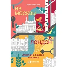 Книга издательства Альпина Диджитал. Из Москвы в Лондон. Заметки о счастье и бизнесе (Зотимова А.)