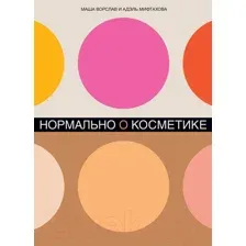 Книга Альпина Нормально о косметике. Как разобраться в уходе (Ворслав М., Мифтахова А.)